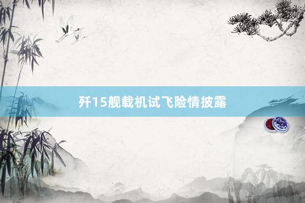歼15舰载机试飞险情披露
