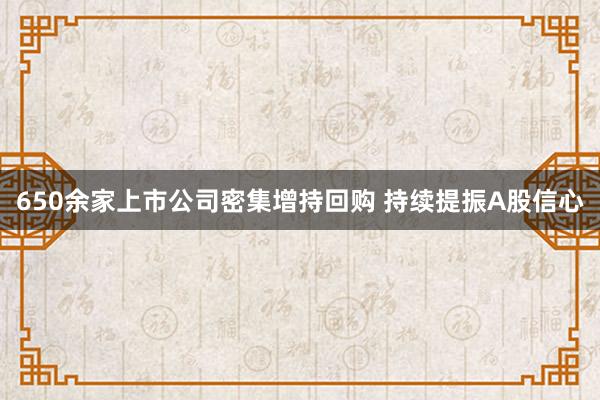 650余家上市公司密集增持回购 持续提振A股信心