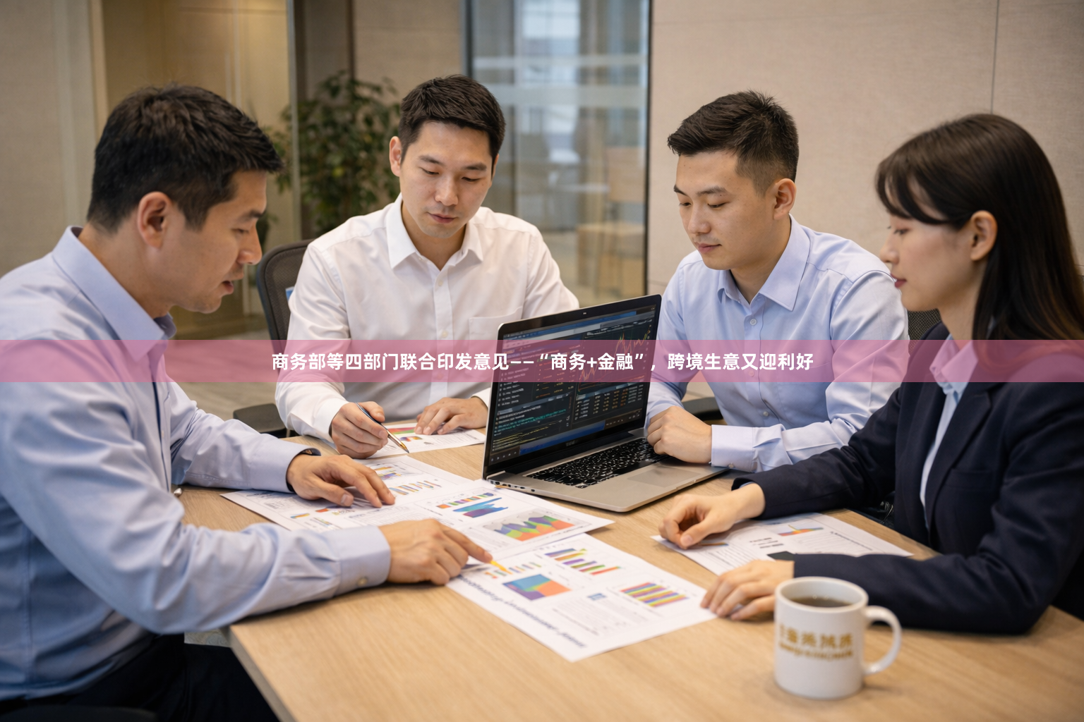 商务部等四部门联合印发意见——“商务+金融”，跨境生意又迎利好