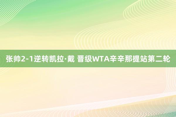 张帅2-1逆转凯拉·戴 晋级WTA辛辛那提站第二轮