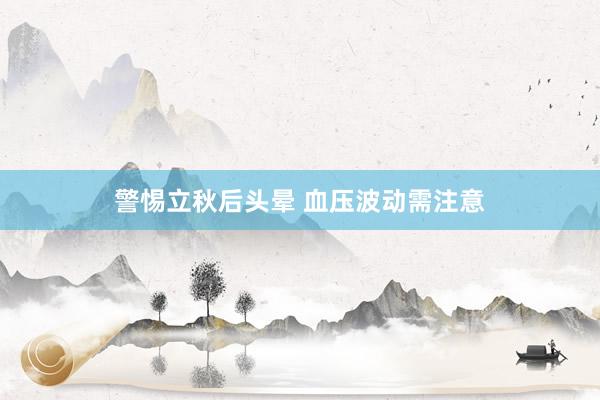 警惕立秋后头晕 血压波动需注意