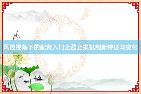 风控视角下的配资入门止盈止损机制新特征与变化