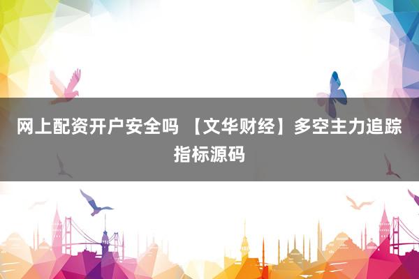 网上配资开户安全吗 【文华财经】多空主力追踪指标源码